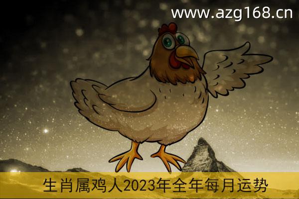 生肖属鸡人2023年全年每月运势详解属鸡人2023年农历正月运势公历
